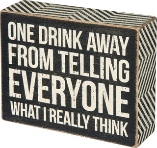 One Drink Away From Telling Everyone What I Really Think box sign by Primitives by Kathy
